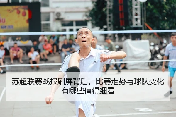 su-chao-lian-sai-zhan-bao-shua-ping-bei-hou-bi-sai-zou-shi-yu-qiu-dui-bian-hua-you-na-xie-zhi-de-xi-kan-3-553.jpg