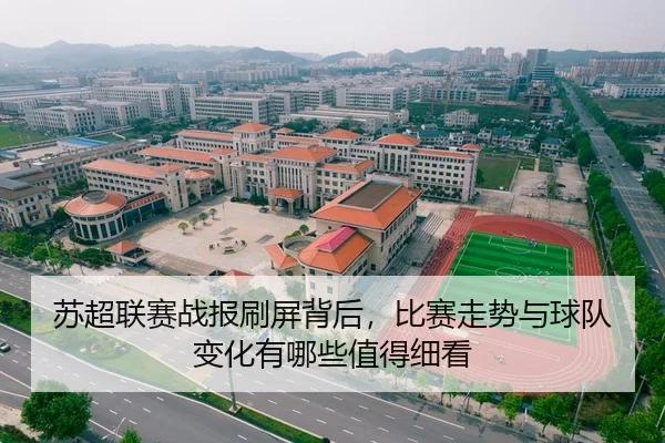 苏超联赛战报刷屏背后，比赛走势与球队变化有哪些值得细看