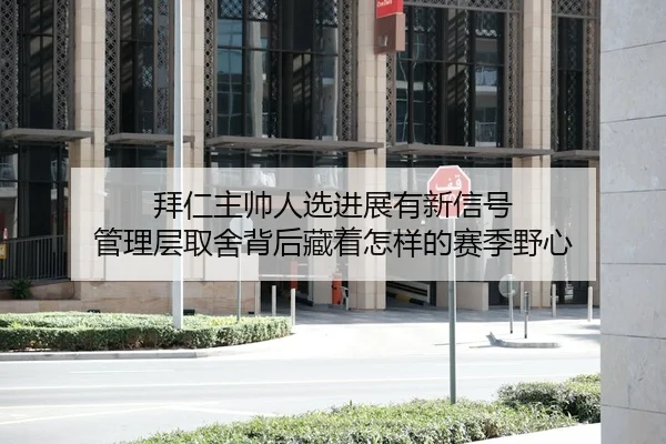 拜仁主帅人选进展有新信号 管理层取舍背后藏着怎样的赛季野心